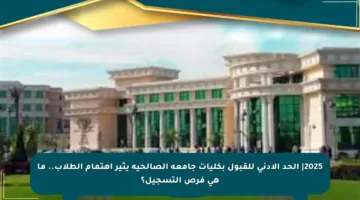 2025| الحد الأدنى للقبول بكليات جامعة الصالحية يثير اهتمام الطلاب.. ما هي فرص التسجيل؟